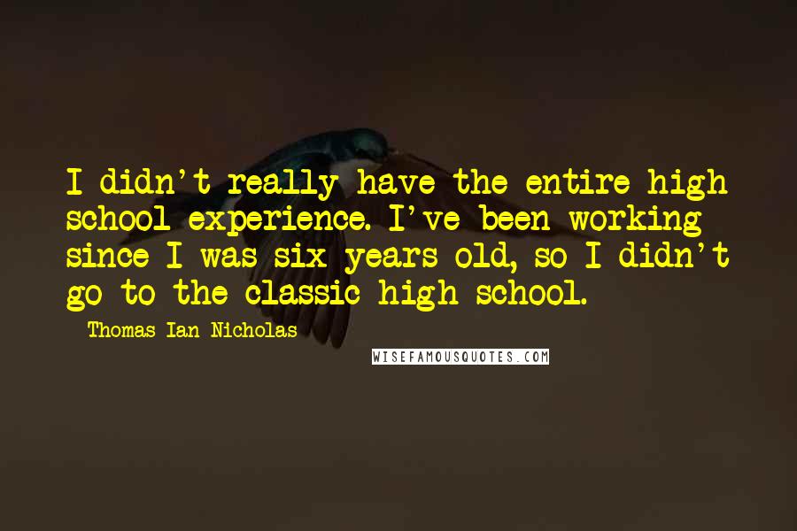 Thomas Ian Nicholas Quotes: I didn't really have the entire high school experience. I've been working since I was six years old, so I didn't go to the classic high school.