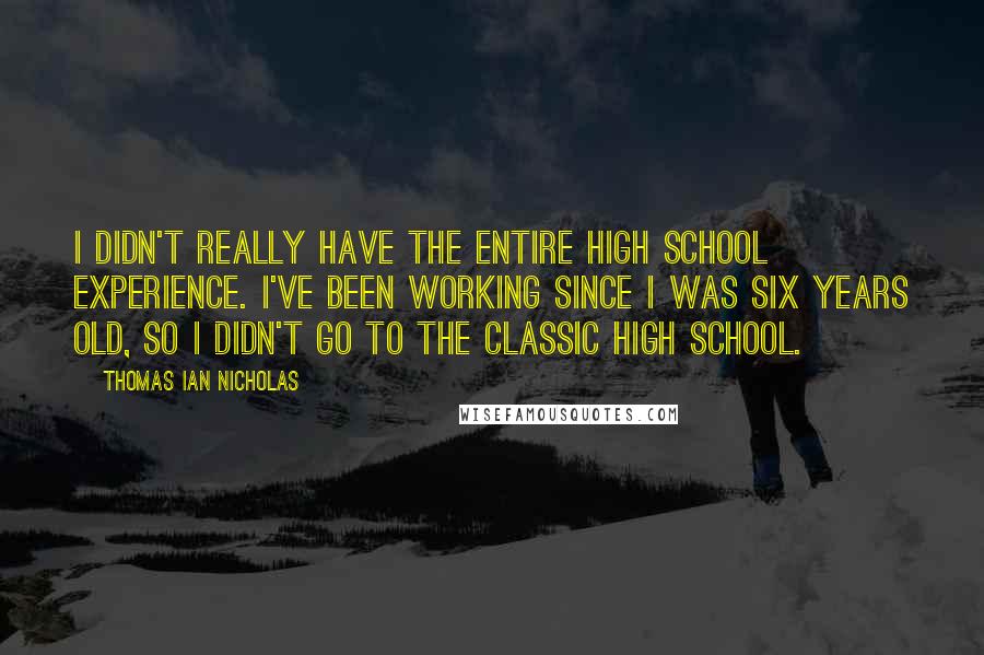 Thomas Ian Nicholas Quotes: I didn't really have the entire high school experience. I've been working since I was six years old, so I didn't go to the classic high school.