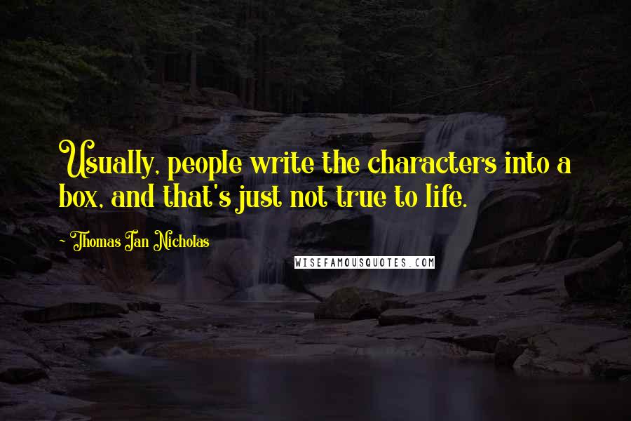 Thomas Ian Nicholas Quotes: Usually, people write the characters into a box, and that's just not true to life.