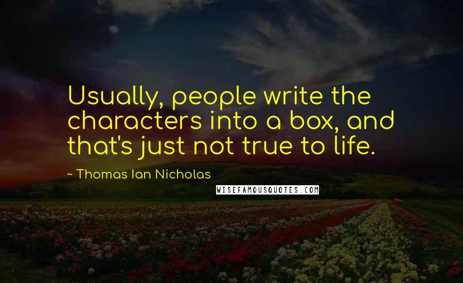 Thomas Ian Nicholas Quotes: Usually, people write the characters into a box, and that's just not true to life.
