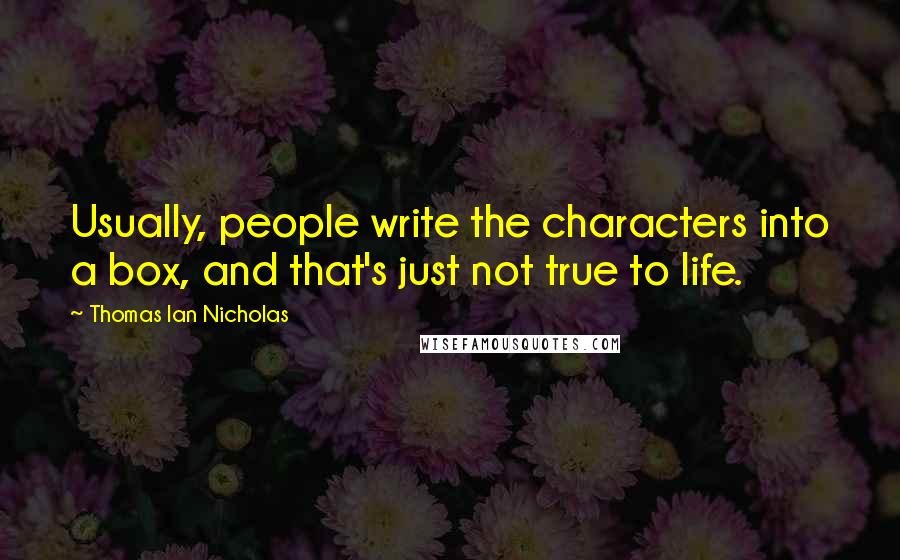 Thomas Ian Nicholas Quotes: Usually, people write the characters into a box, and that's just not true to life.