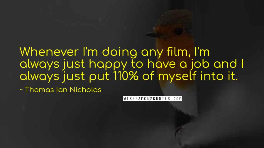 Thomas Ian Nicholas Quotes: Whenever I'm doing any film, I'm always just happy to have a job and I always just put 110% of myself into it.