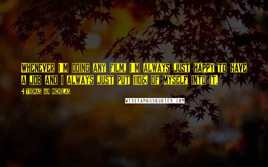 Thomas Ian Nicholas Quotes: Whenever I'm doing any film, I'm always just happy to have a job and I always just put 110% of myself into it.