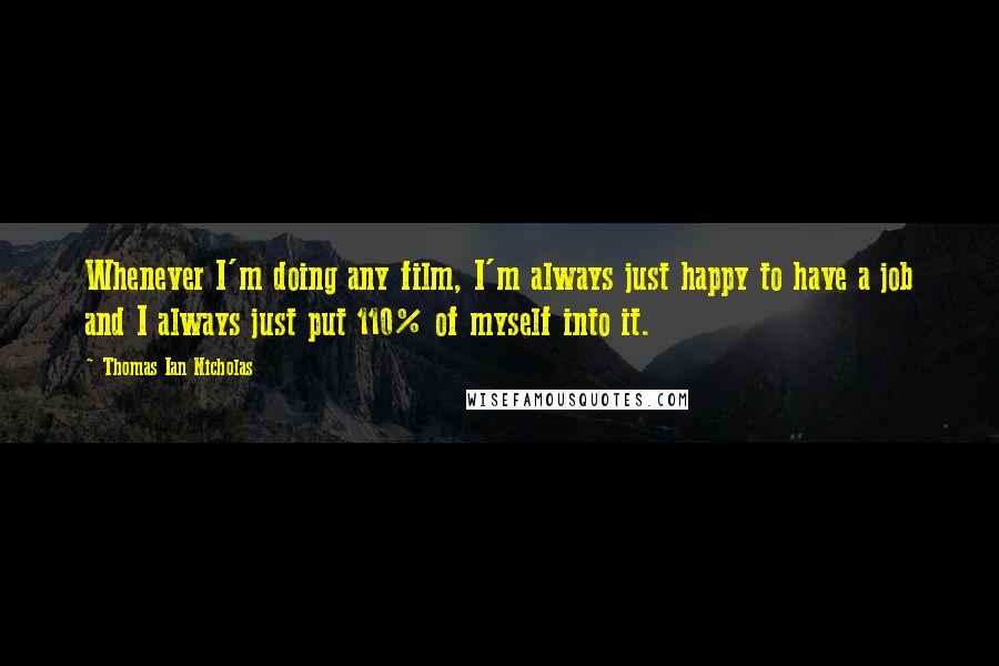 Thomas Ian Nicholas Quotes: Whenever I'm doing any film, I'm always just happy to have a job and I always just put 110% of myself into it.