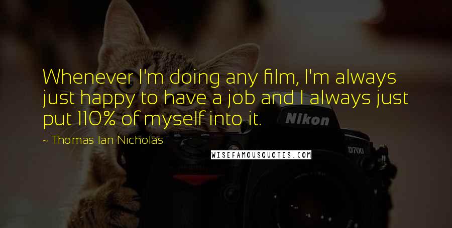 Thomas Ian Nicholas Quotes: Whenever I'm doing any film, I'm always just happy to have a job and I always just put 110% of myself into it.