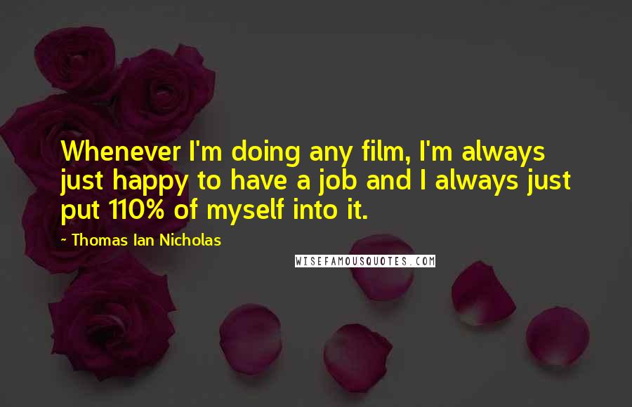 Thomas Ian Nicholas Quotes: Whenever I'm doing any film, I'm always just happy to have a job and I always just put 110% of myself into it.