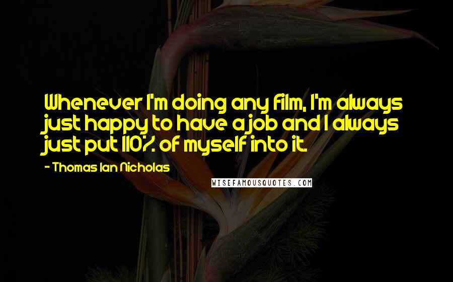 Thomas Ian Nicholas Quotes: Whenever I'm doing any film, I'm always just happy to have a job and I always just put 110% of myself into it.