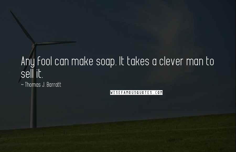 Thomas J. Barratt Quotes: Any fool can make soap. It takes a clever man to sell it.