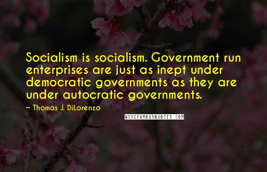 Thomas J. DiLorenzo Quotes: Socialism is socialism. Government run enterprises are just as inept under democratic governments as they are under autocratic governments.