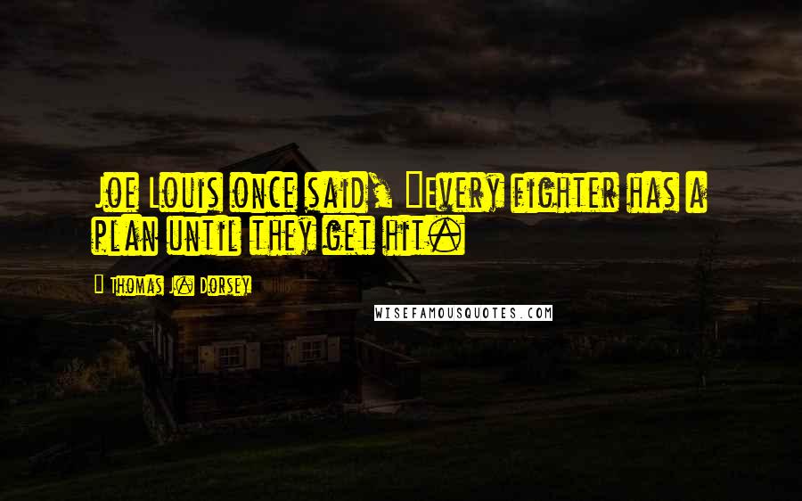 Thomas J. Dorsey Quotes: Joe Louis once said, "Every fighter has a plan until they get hit.
