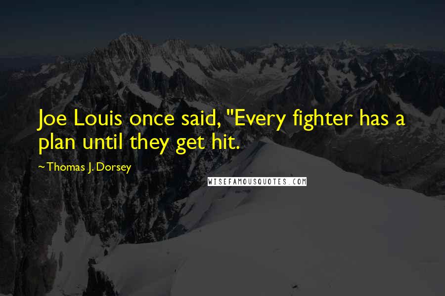 Thomas J. Dorsey Quotes: Joe Louis once said, "Every fighter has a plan until they get hit.