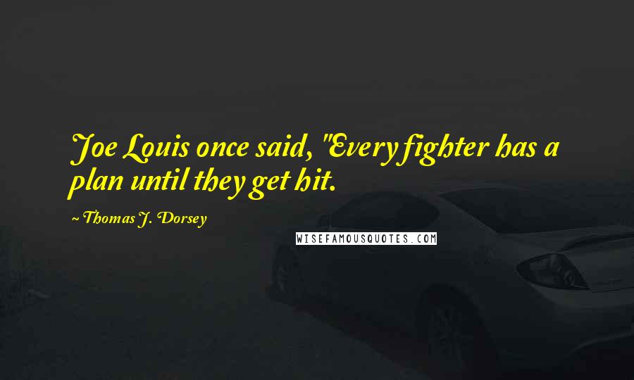 Thomas J. Dorsey Quotes: Joe Louis once said, "Every fighter has a plan until they get hit.