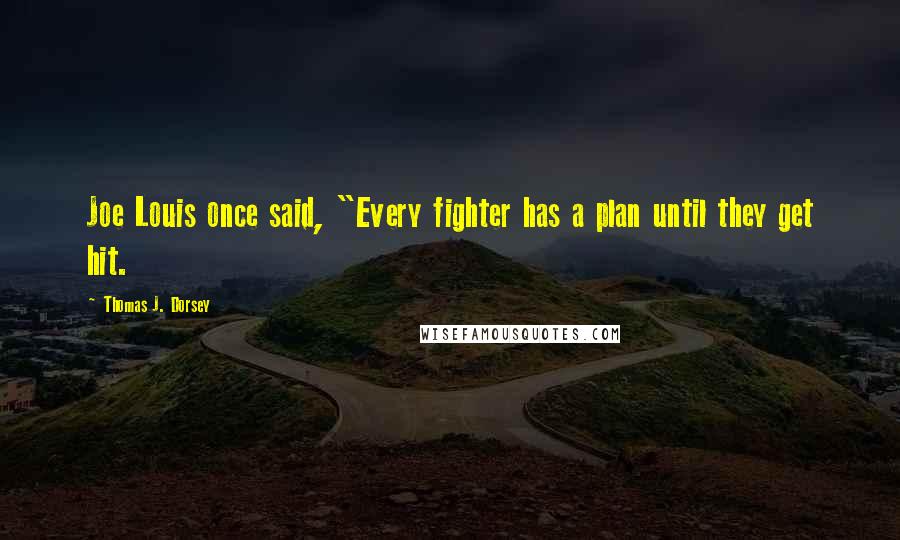 Thomas J. Dorsey Quotes: Joe Louis once said, "Every fighter has a plan until they get hit.