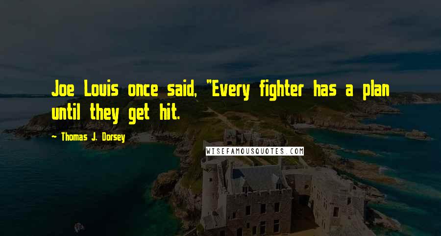 Thomas J. Dorsey Quotes: Joe Louis once said, "Every fighter has a plan until they get hit.