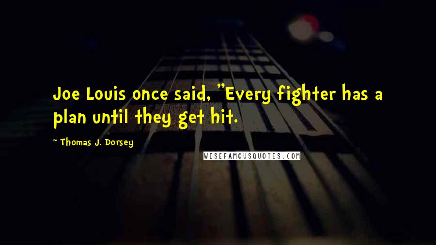 Thomas J. Dorsey Quotes: Joe Louis once said, "Every fighter has a plan until they get hit.