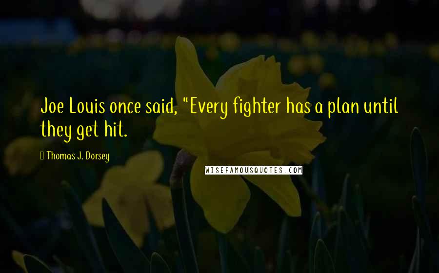Thomas J. Dorsey Quotes: Joe Louis once said, "Every fighter has a plan until they get hit.