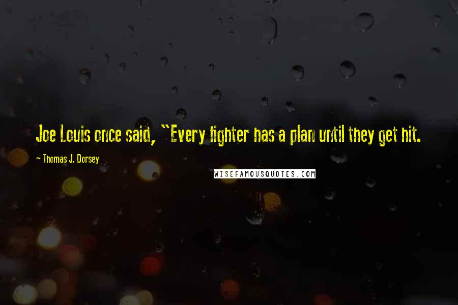 Thomas J. Dorsey Quotes: Joe Louis once said, "Every fighter has a plan until they get hit.