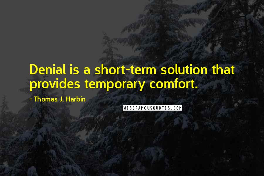 Thomas J. Harbin Quotes: Denial is a short-term solution that provides temporary comfort.