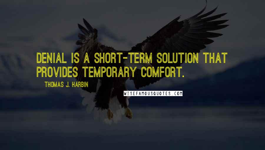 Thomas J. Harbin Quotes: Denial is a short-term solution that provides temporary comfort.