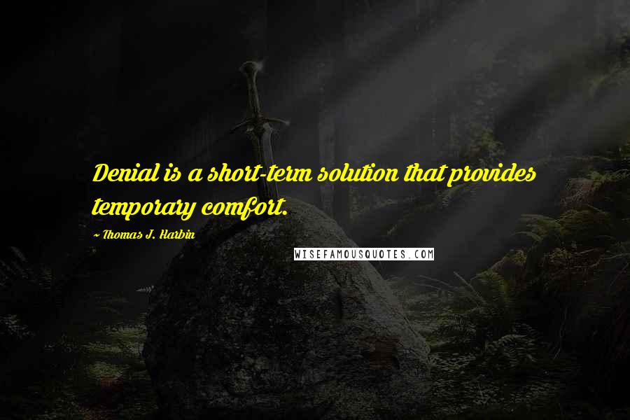 Thomas J. Harbin Quotes: Denial is a short-term solution that provides temporary comfort.