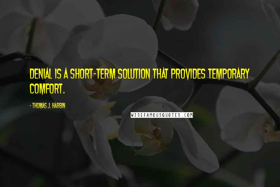 Thomas J. Harbin Quotes: Denial is a short-term solution that provides temporary comfort.