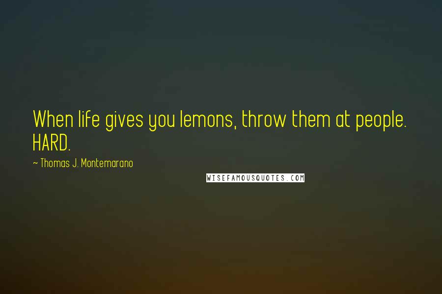 Thomas J. Montemarano Quotes: When life gives you lemons, throw them at people. HARD.