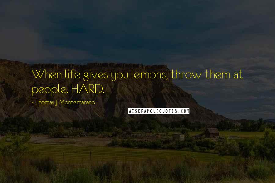 Thomas J. Montemarano Quotes: When life gives you lemons, throw them at people. HARD.