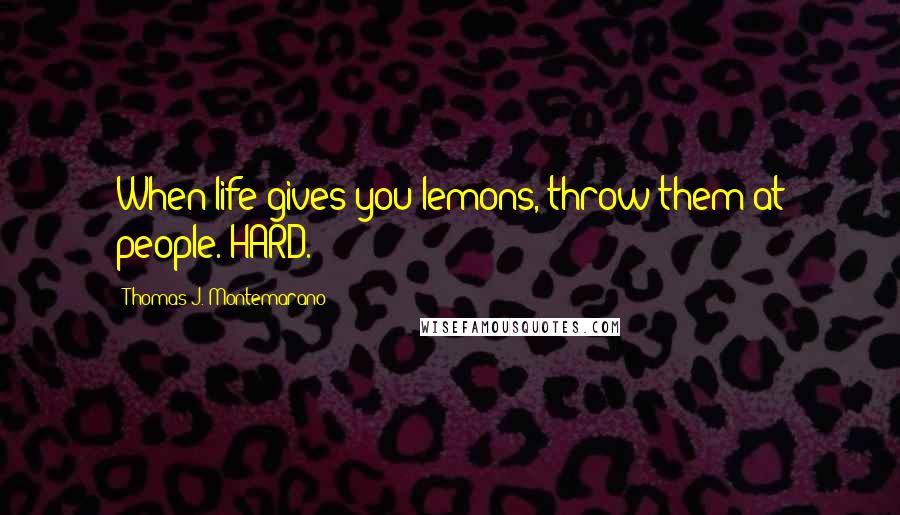 Thomas J. Montemarano Quotes: When life gives you lemons, throw them at people. HARD.