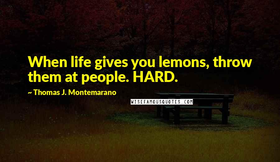 Thomas J. Montemarano Quotes: When life gives you lemons, throw them at people. HARD.