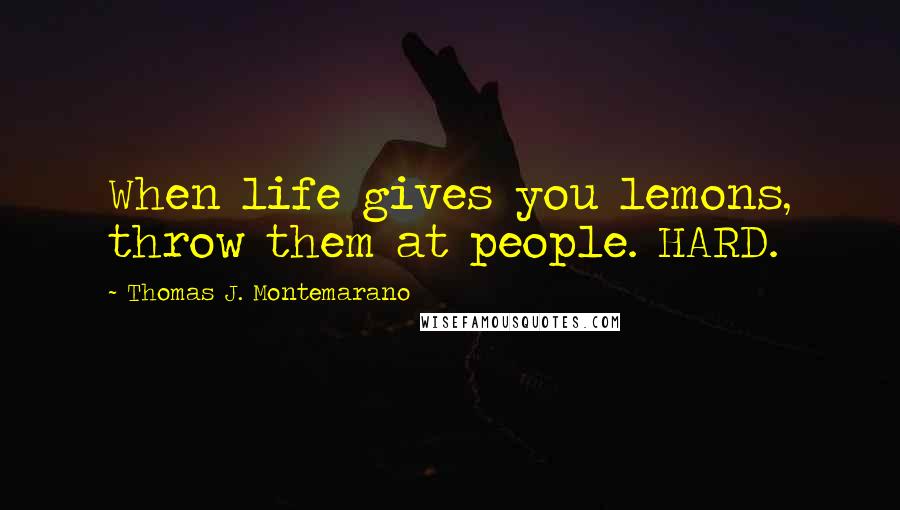 Thomas J. Montemarano Quotes: When life gives you lemons, throw them at people. HARD.