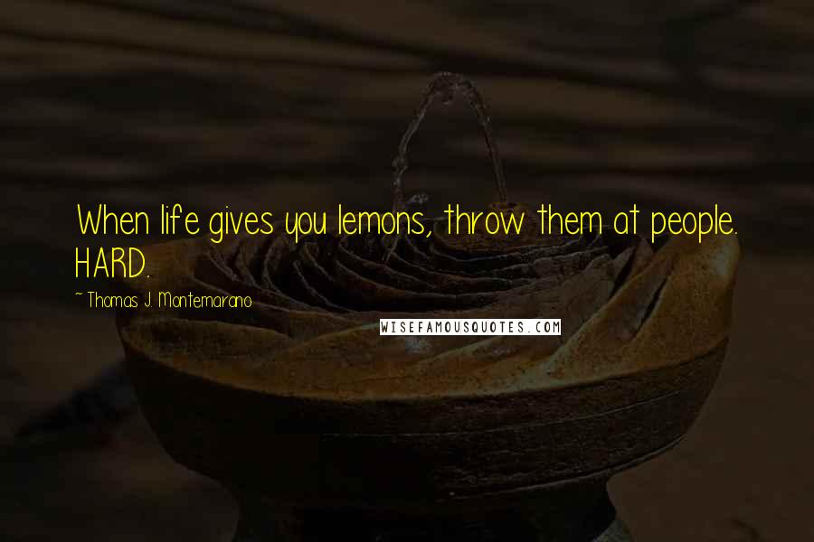 Thomas J. Montemarano Quotes: When life gives you lemons, throw them at people. HARD.