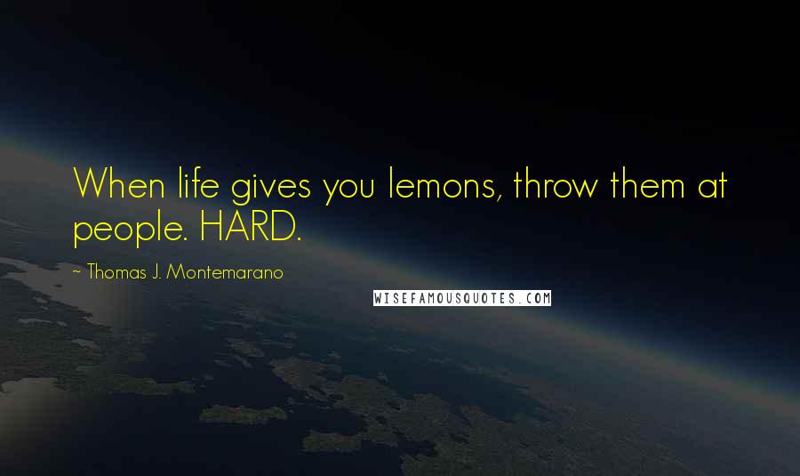 Thomas J. Montemarano Quotes: When life gives you lemons, throw them at people. HARD.