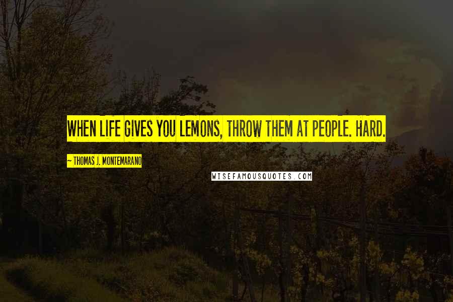 Thomas J. Montemarano Quotes: When life gives you lemons, throw them at people. HARD.