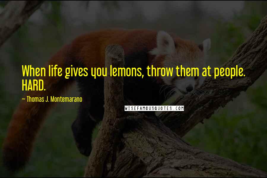 Thomas J. Montemarano Quotes: When life gives you lemons, throw them at people. HARD.