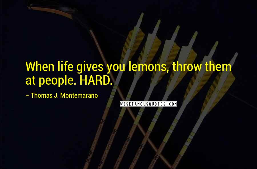 Thomas J. Montemarano Quotes: When life gives you lemons, throw them at people. HARD.