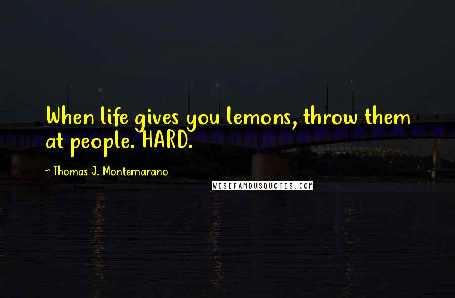 Thomas J. Montemarano Quotes: When life gives you lemons, throw them at people. HARD.