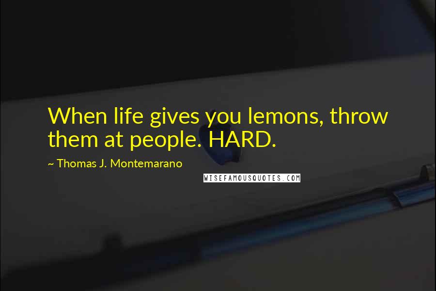 Thomas J. Montemarano Quotes: When life gives you lemons, throw them at people. HARD.