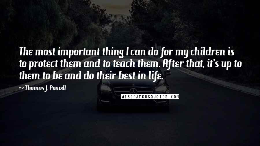 Thomas J. Powell Quotes: The most important thing I can do for my children is to protect them and to teach them. After that, it's up to them to be and do their best in life.