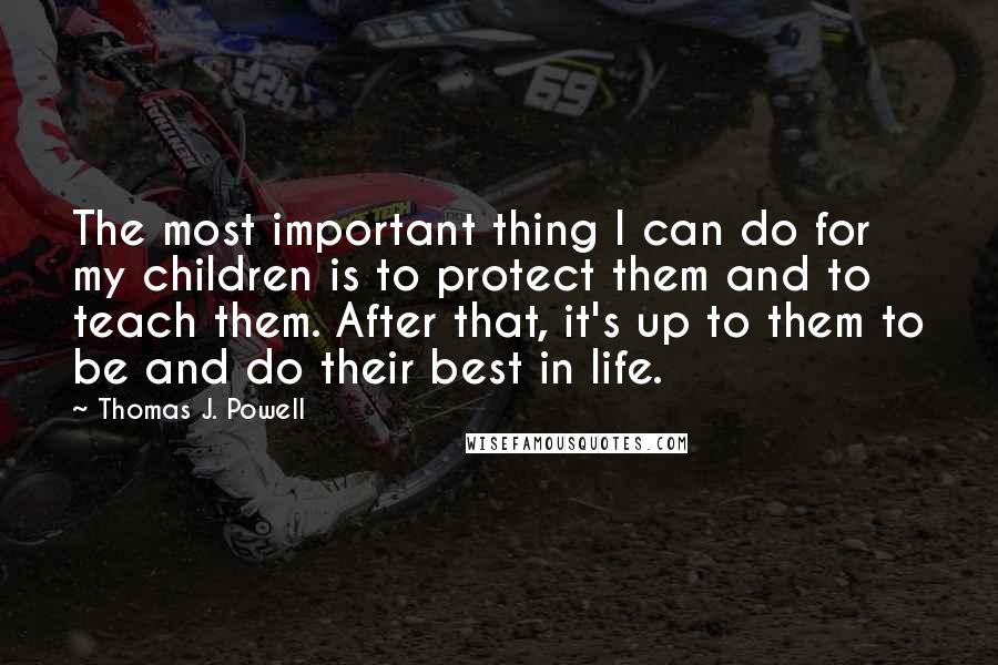 Thomas J. Powell Quotes: The most important thing I can do for my children is to protect them and to teach them. After that, it's up to them to be and do their best in life.