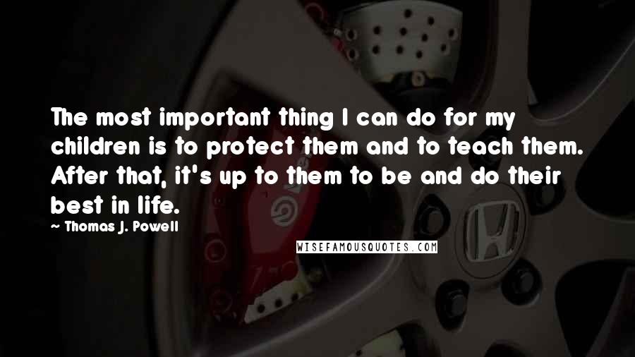 Thomas J. Powell Quotes: The most important thing I can do for my children is to protect them and to teach them. After that, it's up to them to be and do their best in life.