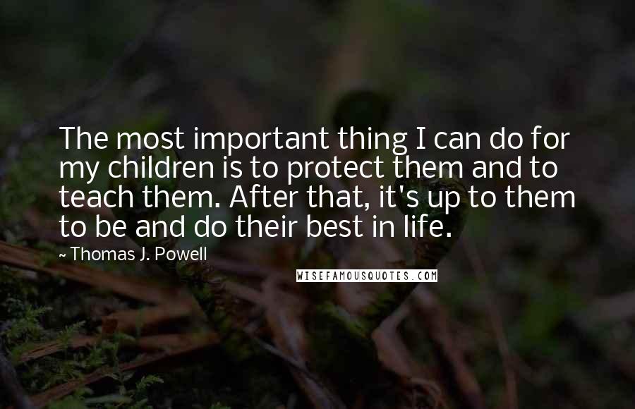 Thomas J. Powell Quotes: The most important thing I can do for my children is to protect them and to teach them. After that, it's up to them to be and do their best in life.