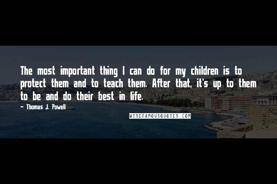 Thomas J. Powell Quotes: The most important thing I can do for my children is to protect them and to teach them. After that, it's up to them to be and do their best in life.