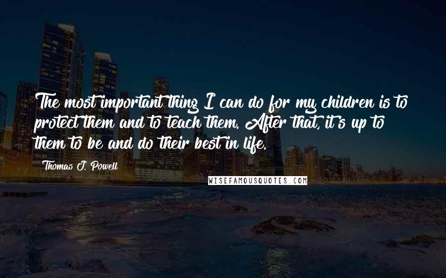 Thomas J. Powell Quotes: The most important thing I can do for my children is to protect them and to teach them. After that, it's up to them to be and do their best in life.