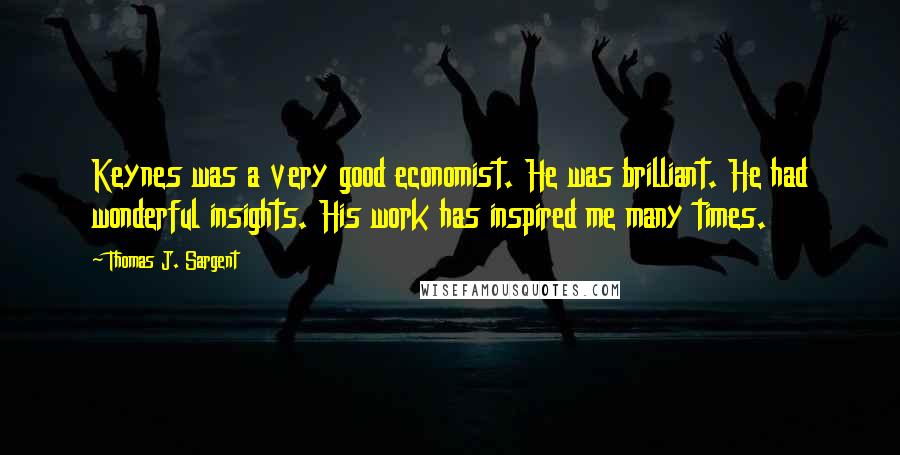 Thomas J. Sargent Quotes: Keynes was a very good economist. He was brilliant. He had wonderful insights. His work has inspired me many times.