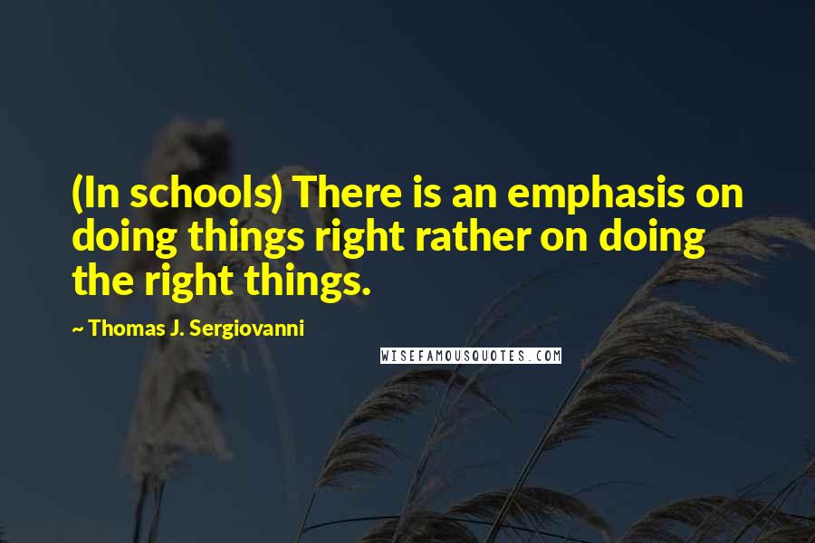 Thomas J. Sergiovanni Quotes: (In schools) There is an emphasis on doing things right rather on doing the right things.