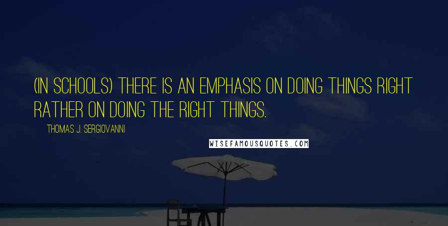 Thomas J. Sergiovanni Quotes: (In schools) There is an emphasis on doing things right rather on doing the right things.