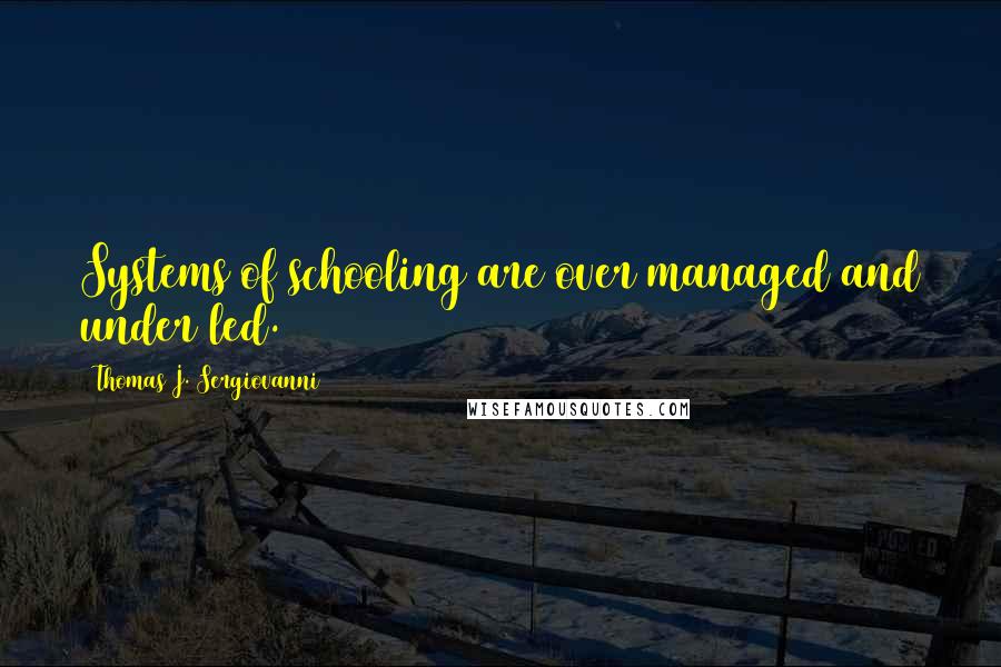 Thomas J. Sergiovanni Quotes: Systems of schooling are over managed and under led.