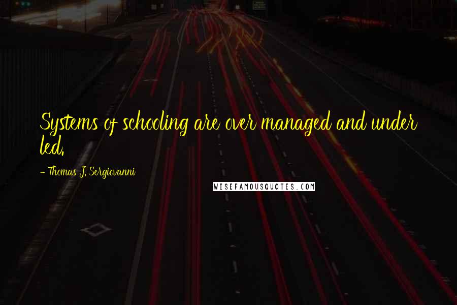 Thomas J. Sergiovanni Quotes: Systems of schooling are over managed and under led.