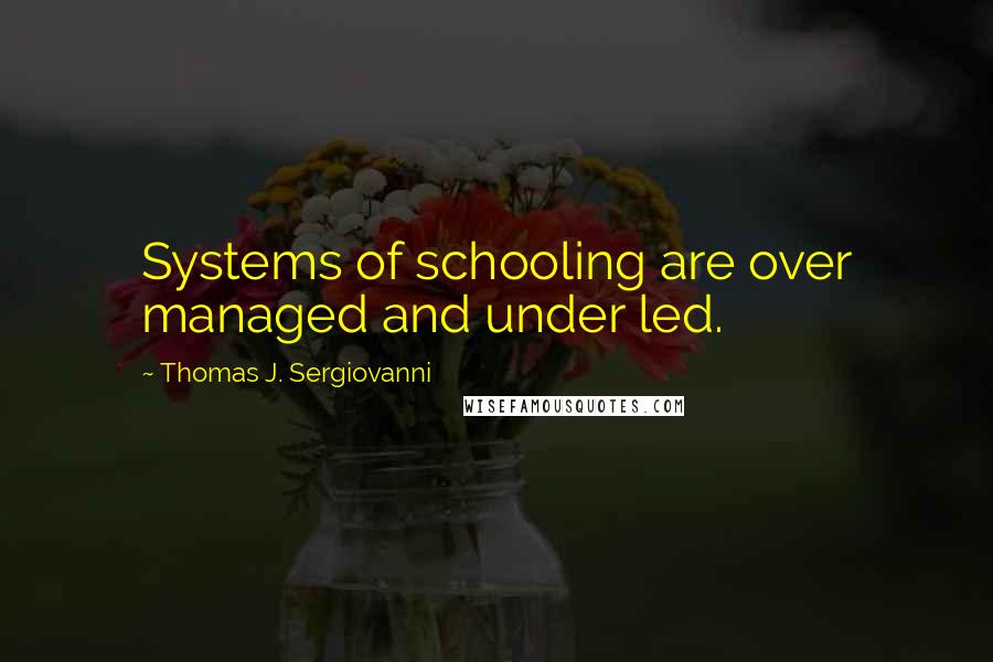 Thomas J. Sergiovanni Quotes: Systems of schooling are over managed and under led.