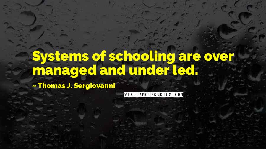 Thomas J. Sergiovanni Quotes: Systems of schooling are over managed and under led.